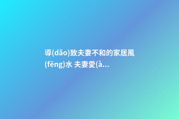 導(dǎo)致夫妻不和的家居風(fēng)水 夫妻愛(ài)吵架的風(fēng)水化解